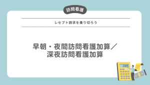 レセプト請求を乗り切ろう！早朝・夜間訪問看護加算／深夜訪問看護加算