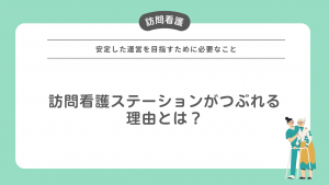 訪問看護ステーションがつぶれる理由とは？安定した運営を目指すために必要なこと